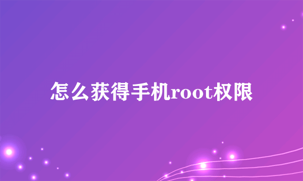 怎么获得手机root权限