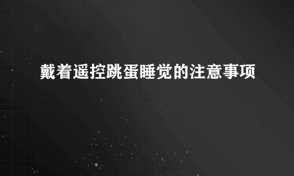 戴着遥控跳蛋睡觉的注意事项