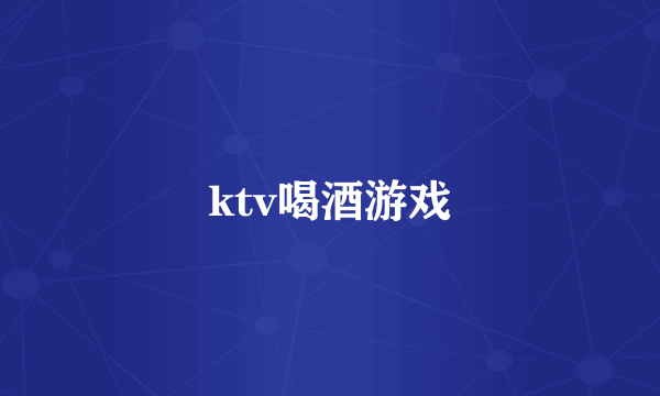 ktv喝酒游戏