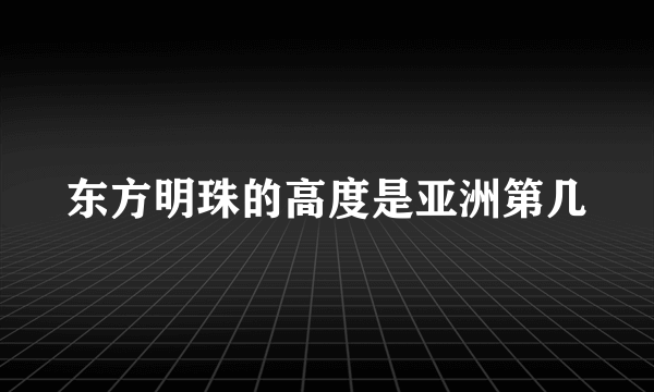 东方明珠的高度是亚洲第几