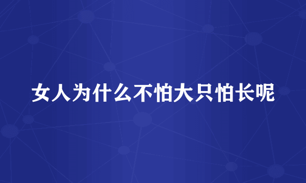 女人为什么不怕大只怕长呢