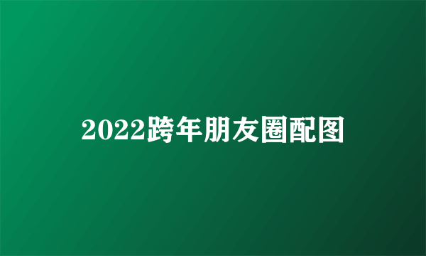 2022跨年朋友圈配图