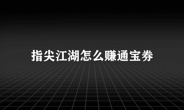 指尖江湖怎么赚通宝券