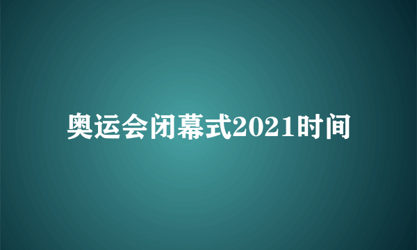 奥运会闭幕式2021时间