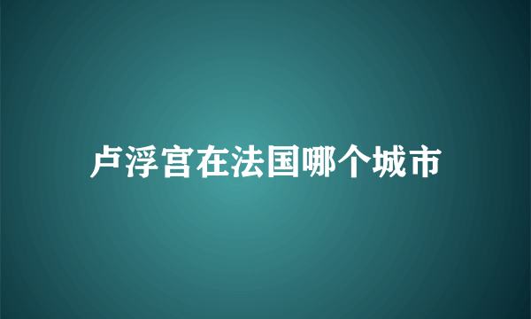 卢浮宫在法国哪个城市