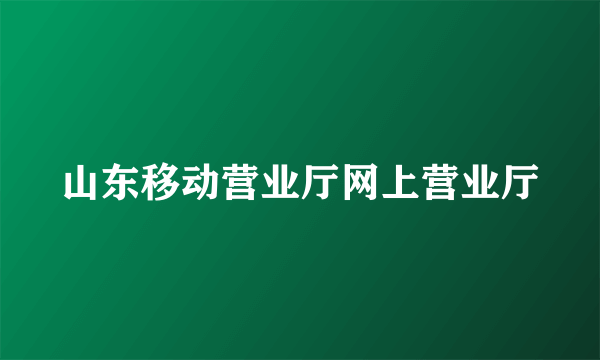 山东移动营业厅网上营业厅