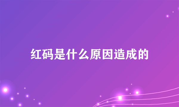 红码是什么原因造成的