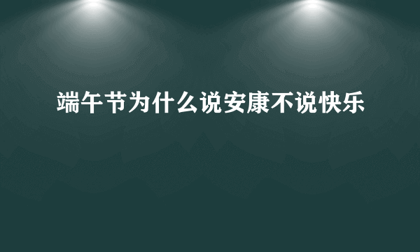 端午节为什么说安康不说快乐