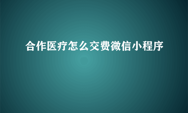 合作医疗怎么交费微信小程序