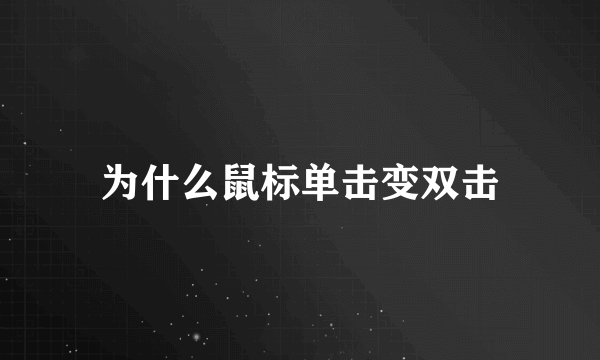 为什么鼠标单击变双击