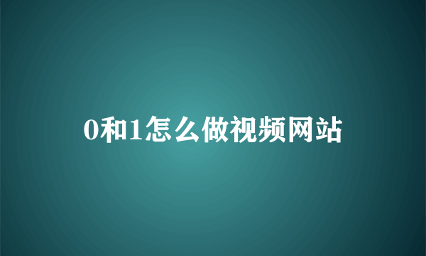 0和1怎么做视频网站