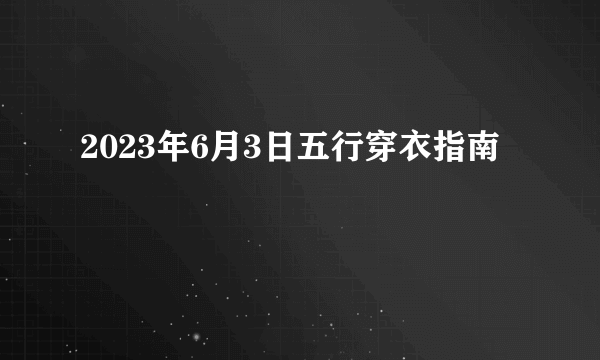 2023年6月3日五行穿衣指南