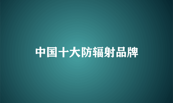 中国十大防辐射品牌