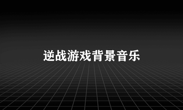 逆战游戏背景音乐