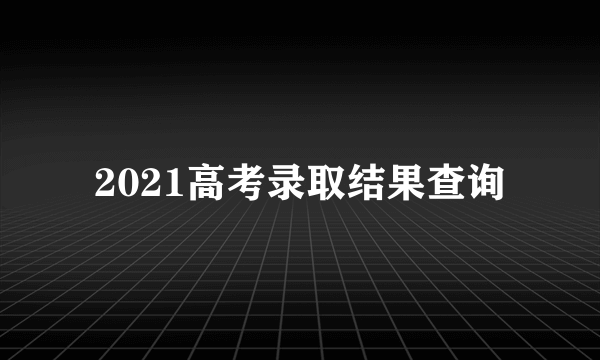 2021高考录取结果查询