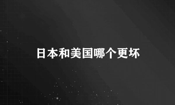 日本和美国哪个更坏