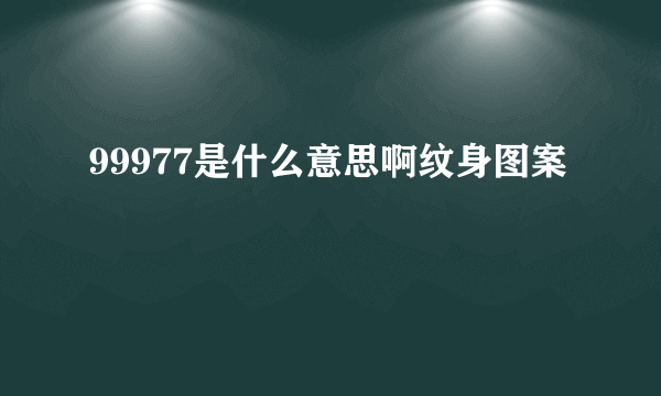 99977是什么意思啊纹身图案