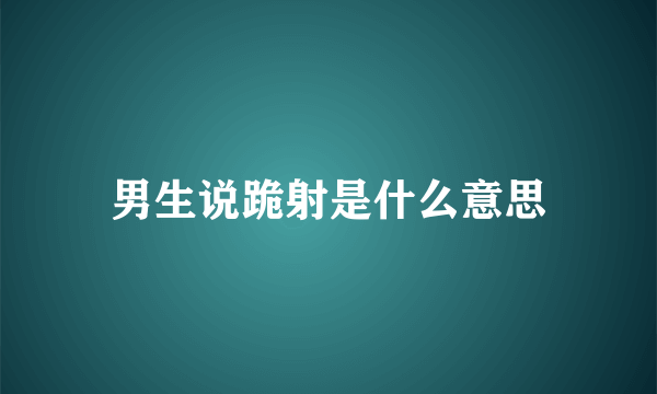 男生说跪射是什么意思