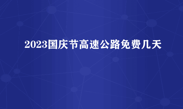 2023国庆节高速公路免费几天