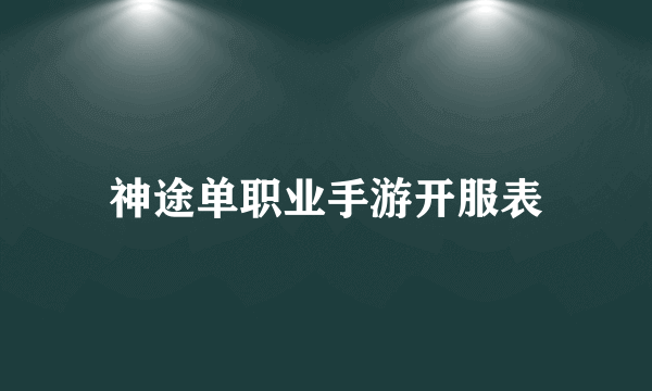 神途单职业手游开服表