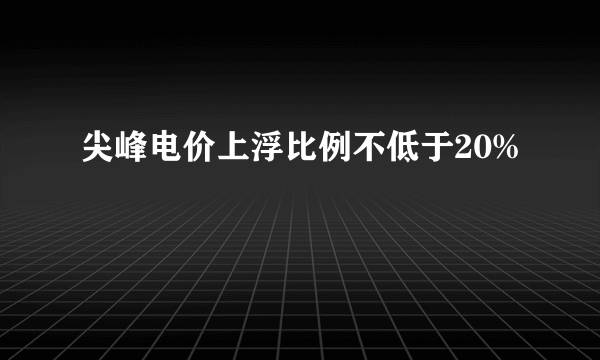 尖峰电价上浮比例不低于20%