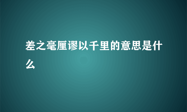 差之毫厘谬以千里的意思是什么