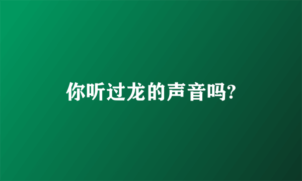 你听过龙的声音吗?