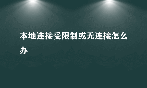 本地连接受限制或无连接怎么办