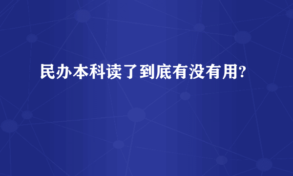 民办本科读了到底有没有用?