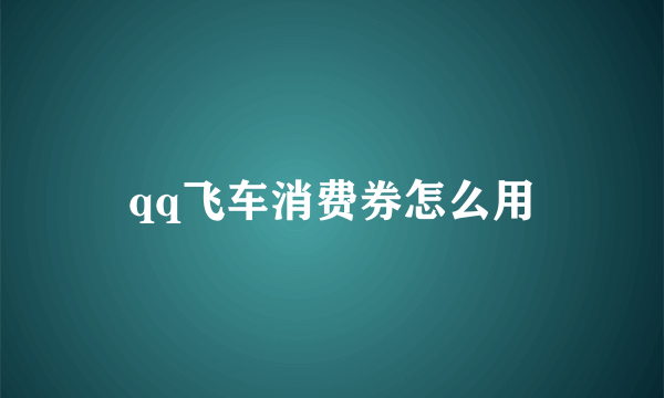 qq飞车消费券怎么用