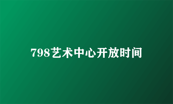 798艺术中心开放时间