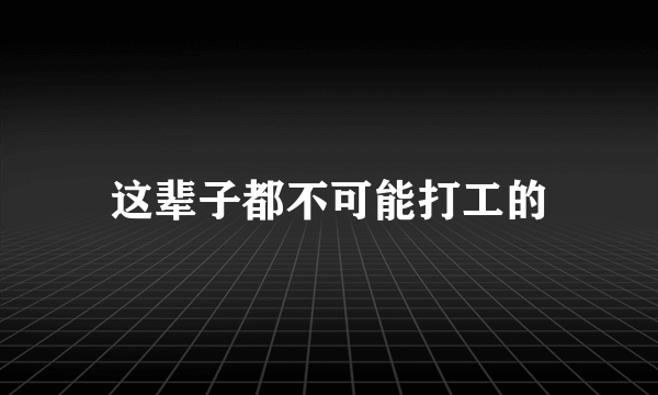 这辈子都不可能打工的