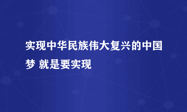 实现中华民族伟大复兴的中国梦 就是要实现