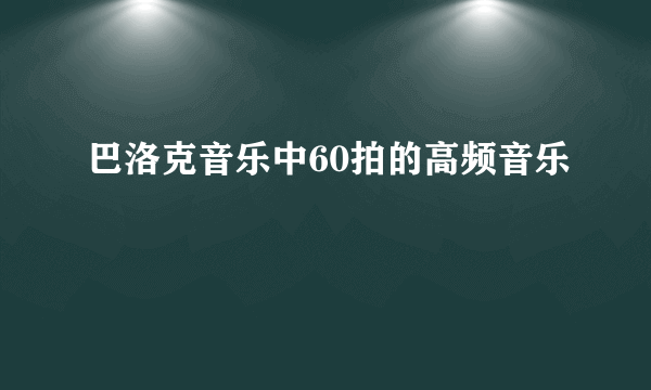 巴洛克音乐中60拍的高频音乐