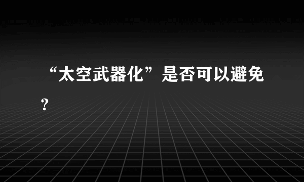 “太空武器化”是否可以避免?