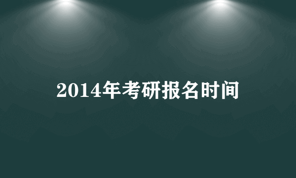 2014年考研报名时间