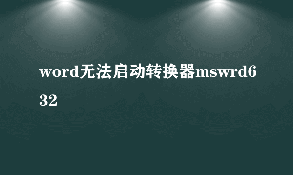 word无法启动转换器mswrd632