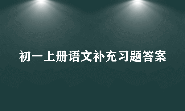 初一上册语文补充习题答案