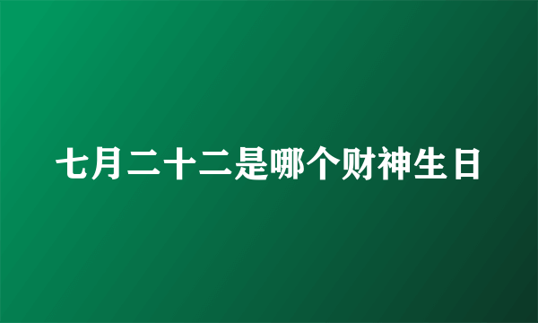 七月二十二是哪个财神生日