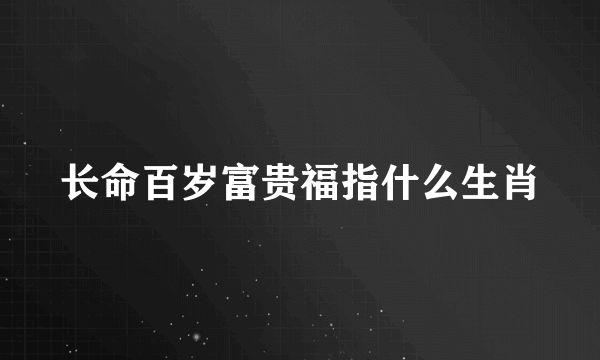 长命百岁富贵福指什么生肖