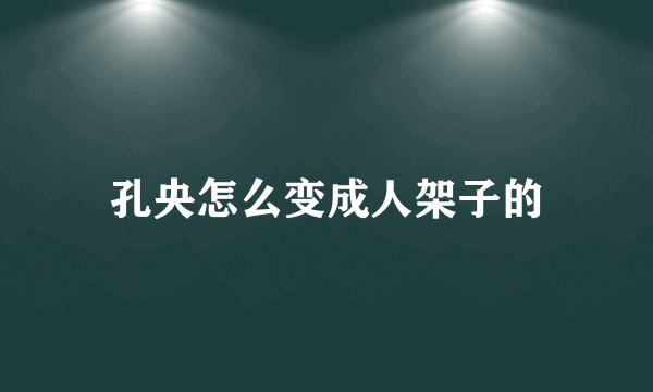 孔央怎么变成人架子的