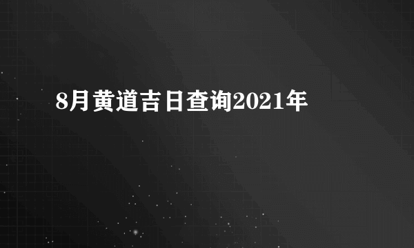 8月黄道吉日查询2021年