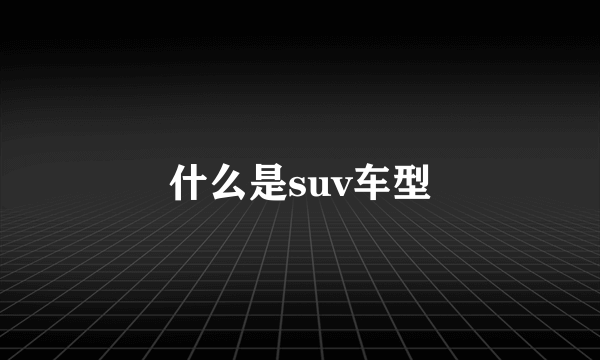 什么是suv车型