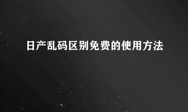 日产乱码区别免费的使用方法