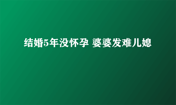 结婚5年没怀孕 婆婆发难儿媳