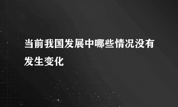 当前我国发展中哪些情况没有发生变化