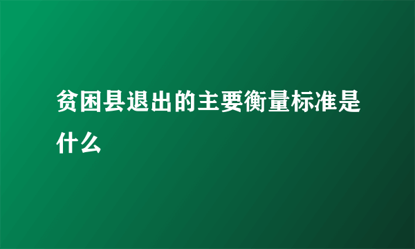 贫困县退出的主要衡量标准是什么