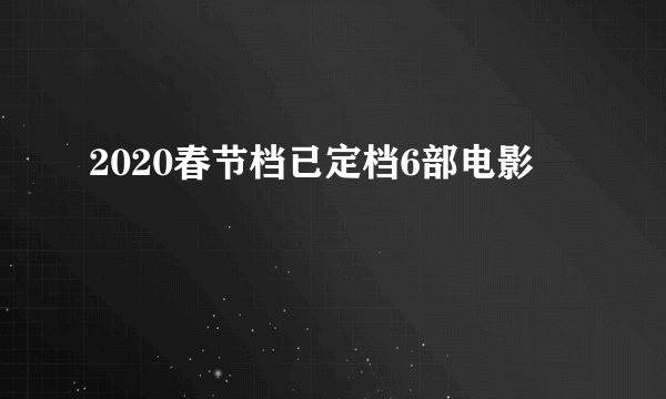 2020春节档已定档6部电影