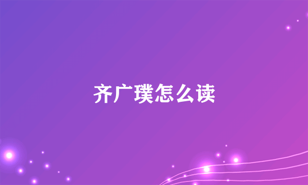 齐广璞怎么读