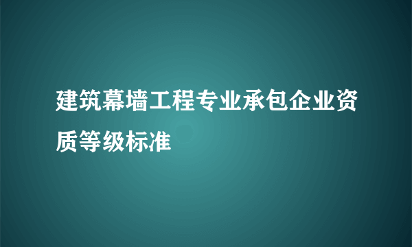 建筑幕墙工程专业承包企业资质等级标准